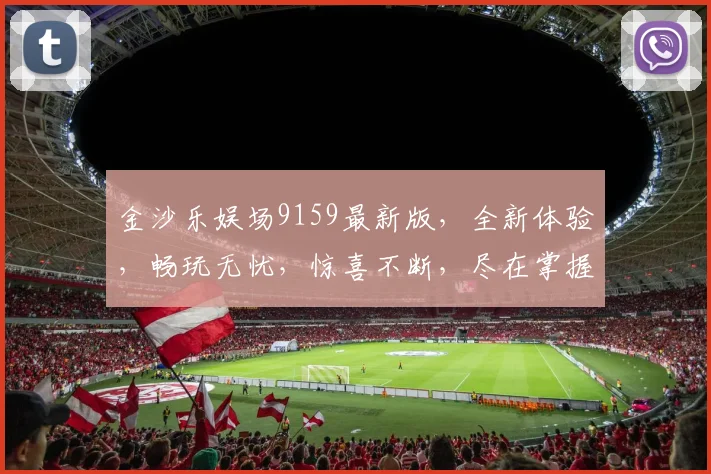 金沙乐娱场9159最新版，全新体验，畅玩无忧，惊喜不断，尽在掌握，不容错过