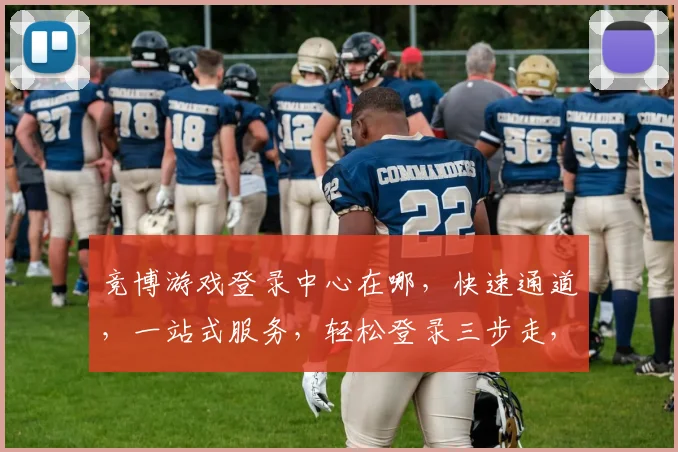 竞博游戏登录中心在哪，快速通道，一站式服务，轻松登录三步走，体验非凡