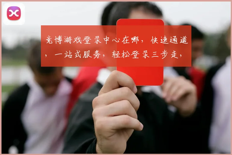 竞博游戏登录中心在哪，快速通道，一站式服务，轻松登录三步走，体验非凡